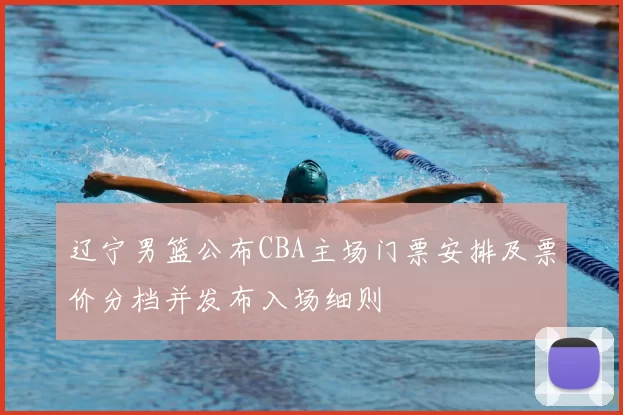 辽宁男篮公布CBA主场门票安排及票价分档并发布入场细则