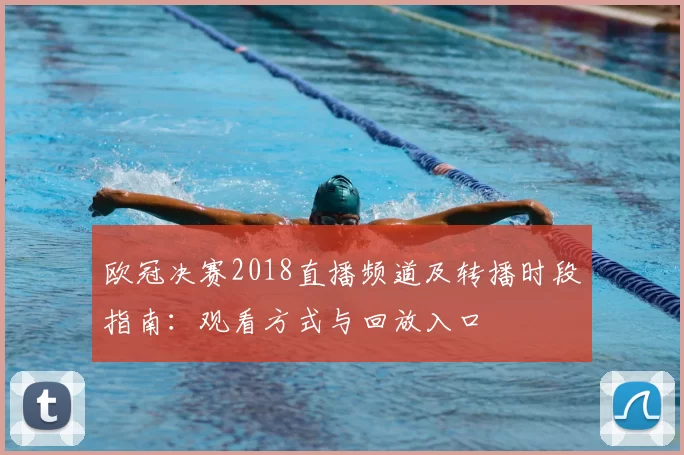 欧冠决赛2018直播频道及转播时段指南：观看方式与回放入口