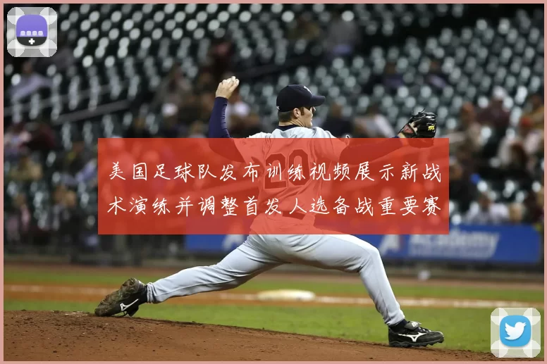 美国足球队发布训练视频展示新战术演练并调整首发人选备战重要赛事