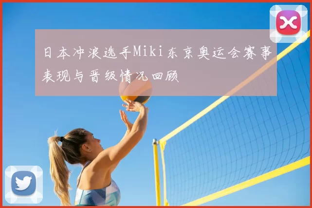 日本冲浪选手Miki东京奥运会赛事表现与晋级情况回顾