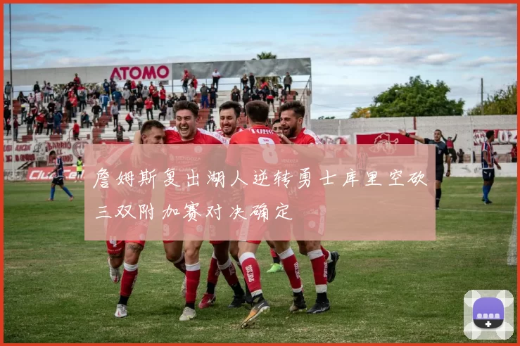 詹姆斯复出湖人逆转勇士库里空砍三双附加赛对决确定